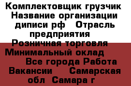 Комплектовщик-грузчик › Название организации ­ диписи.рф › Отрасль предприятия ­ Розничная торговля › Минимальный оклад ­ 28 000 - Все города Работа » Вакансии   . Самарская обл.,Самара г.